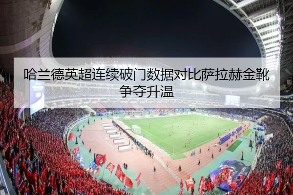 哈兰德英超连续破门数据对比萨拉赫金靴争夺升温